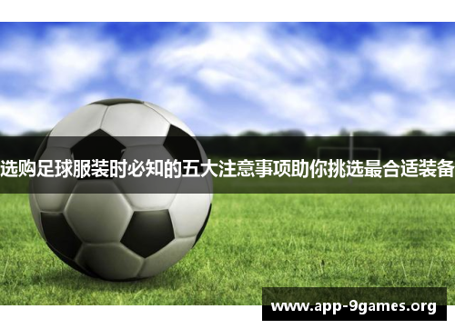 选购足球服装时必知的五大注意事项助你挑选最合适装备