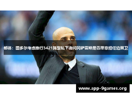 都体:图多尔考虑推行3421阵型私下询问冈萨雷斯是否愿意担任边翼卫 都体:图多尔考虑推行3421阵型私下询问冈萨雷斯是否愿意担任边翼卫