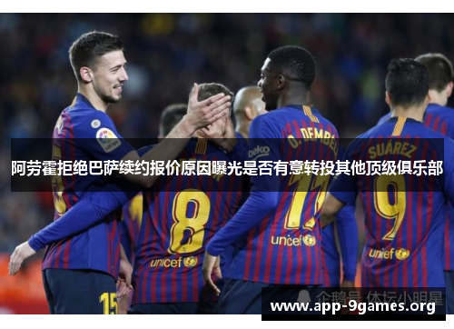 阿劳霍拒绝巴萨续约报价原因曝光是否有意转投其他顶级俱乐部