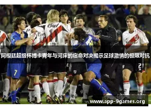 阿根廷超级杯博卡青年与河床的宿命对决揭示足球激情的极限对抗