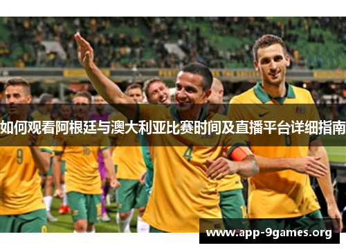 如何观看阿根廷与澳大利亚比赛时间及直播平台详细指南