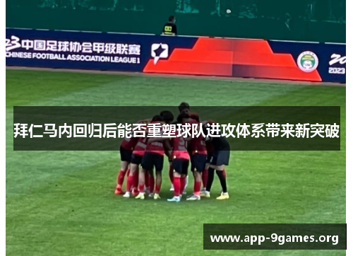 拜仁马内回归后能否重塑球队进攻体系带来新突破 拜仁马内回归后能否重塑球队进攻体系带来新突破