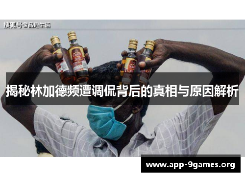 揭秘林加德频遭调侃背后的真相与原因解析 揭秘林加德频遭调侃背后的真相与原因解析