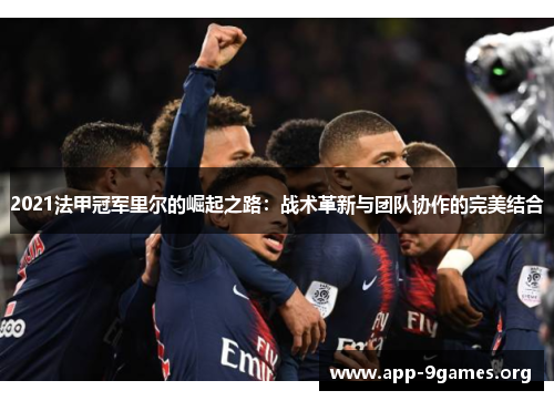 2021法甲冠军里尔的崛起之路：战术革新与团队协作的完美结合