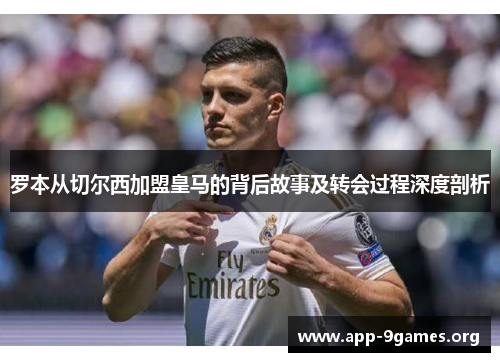 罗本从切尔西加盟皇马的背后故事及转会过程深度剖析 罗本从切尔西加盟皇马的背后故事及转会过程深度剖析