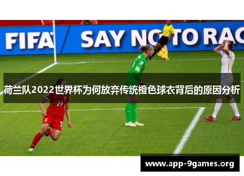 荷兰队2022世界杯为何放弃传统橙色球衣背后的原因分析