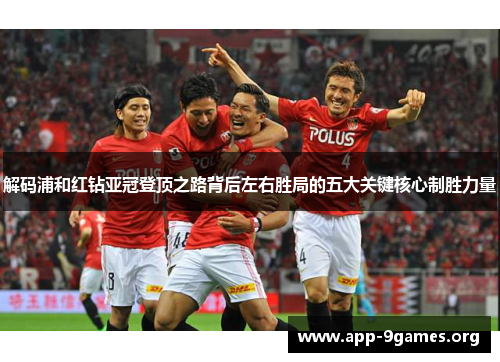 解码浦和红钻亚冠登顶之路背后左右胜局的五大关键核心制胜力量