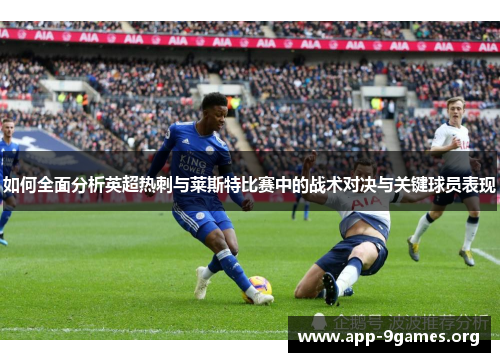 如何全面分析英超热刺与莱斯特比赛中的战术对决与关键球员表现 如何全面分析英超热刺与莱斯特比赛中的战术对决与关键球员表现