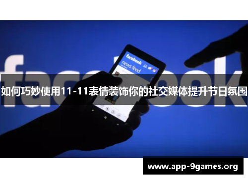 如何巧妙使用11-11表情装饰你的社交媒体提升节日氛围