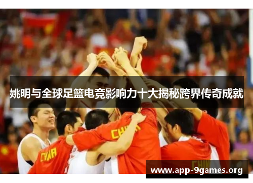 姚明与全球足篮电竞影响力十大揭秘跨界传奇成就
