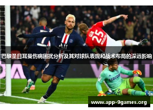 巴黎圣日耳曼伤病困扰分析及其对球队表现和战术布局的深远影响