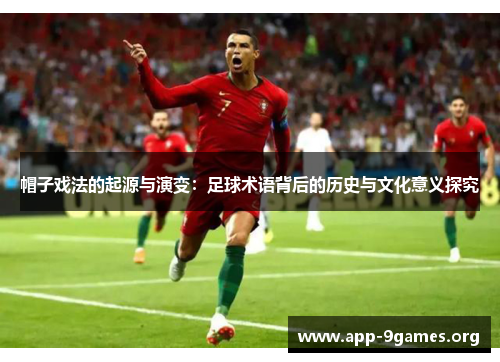 帽子戏法的起源与演变：足球术语背后的历史与文化意义探究