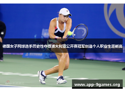 德国女子网球选手历史性夺得澳大利亚公开赛冠军创造个人职业生涯新高