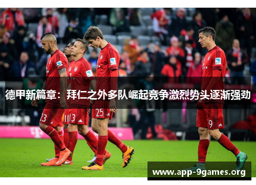 德甲新篇章：拜仁之外多队崛起竞争激烈势头逐渐强劲