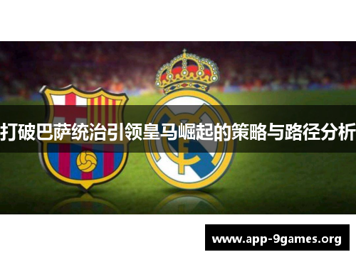 打破巴萨统治引领皇马崛起的策略与路径分析