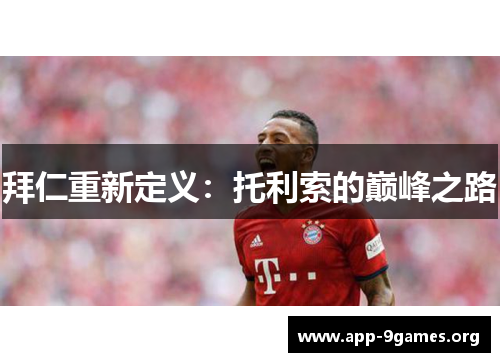 拜仁重新定义：托利索的巅峰之路