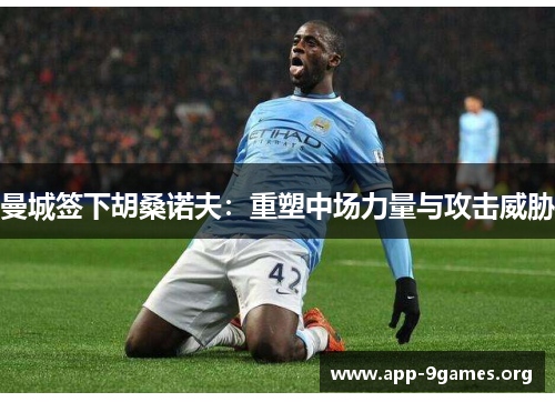 曼城签下胡桑诺夫：重塑中场力量与攻击威胁