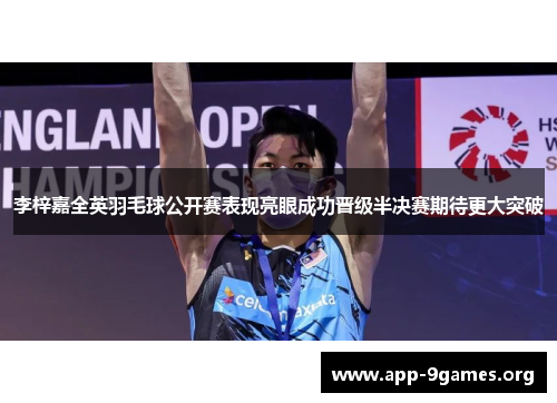 李梓嘉全英羽毛球公开赛表现亮眼成功晋级半决赛期待更大突破