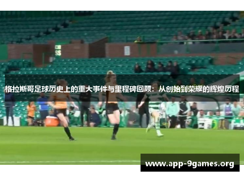 格拉斯哥足球历史上的重大事件与里程碑回顾：从创始到荣耀的辉煌历程