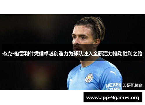 杰克·格雷利什凭借卓越创造力为球队注入全新活力推动胜利之路