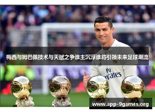 梅西与姆巴佩技术与天赋之争谁主沉浮谁将引领未来足球潮流