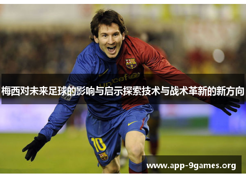 梅西对未来足球的影响与启示探索技术与战术革新的新方向